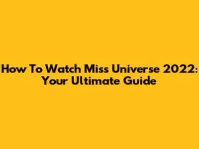 How To Watch Miss Universe 2022: Your Ultimate Guide