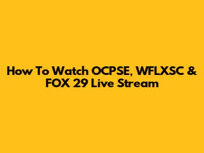 How To Watch OCPSE, WFLXSC & FOX 29 Live Stream