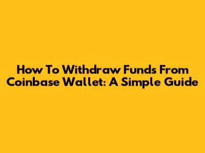 How To Withdraw Funds From Coinbase Wallet: A Simple Guide