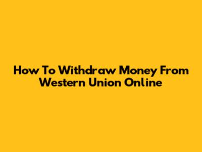 How To Withdraw Money From Western Union Online