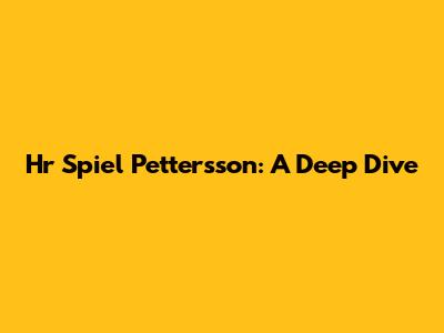 Hr Spiel Pettersson: A Deep Dive