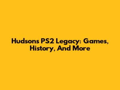 Hudson's PS2 Legacy: Games, History, And More