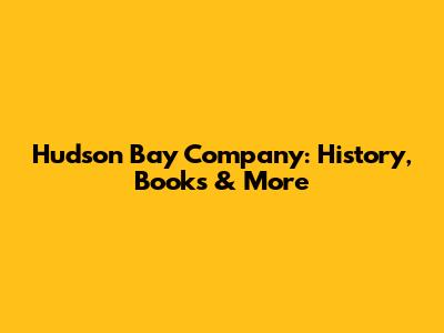 Hudson Bay Company: History, Books & More