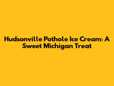 Hudsonville Pothole Ice Cream: A Sweet Michigan Treat