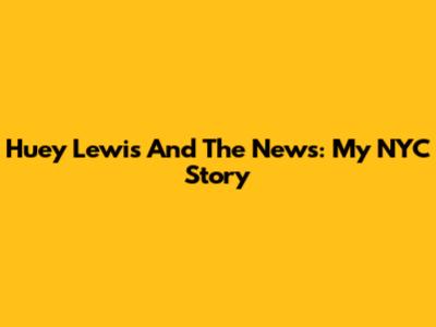 Huey Lewis And The News: My NYC Story