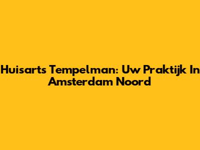 Huisarts Tempelman: Uw Praktijk In Amsterdam Noord