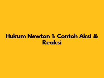 Hukum Newton 1: Contoh Aksi & Reaksi