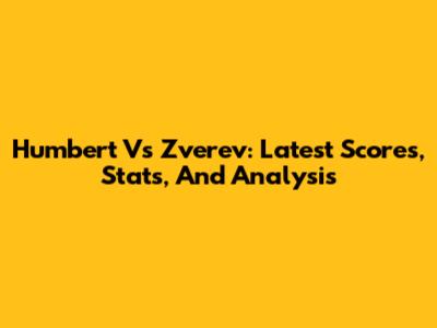 Humbert Vs Zverev: Latest Scores, Stats, And Analysis