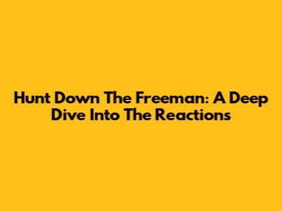 Hunt Down The Freeman: A Deep Dive Into The Reactions
