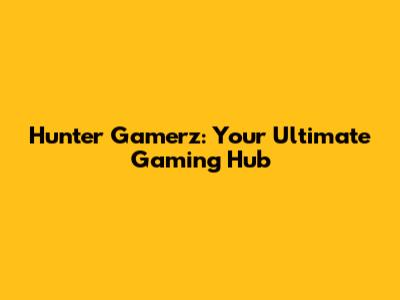 Hunter Gamerz: Your Ultimate Gaming Hub