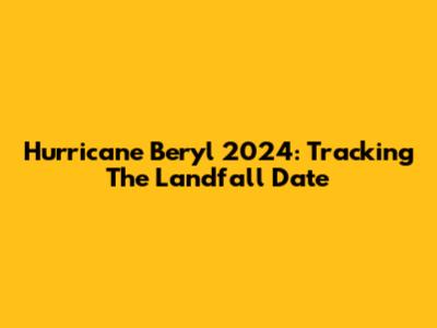 Hurricane Beryl 2024: Tracking The Landfall Date