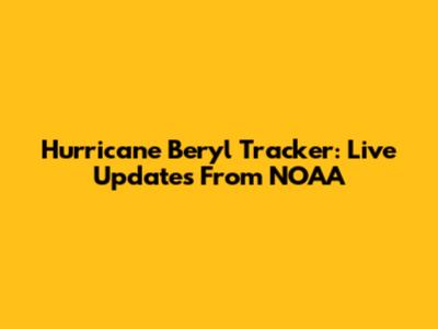 Hurricane Beryl Tracker: Live Updates From NOAA