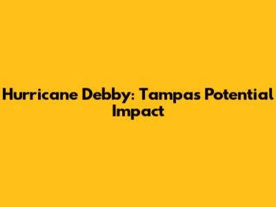 Hurricane Debby: Tampa's Potential Impact