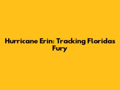 Hurricane Erin: Tracking Florida's Fury