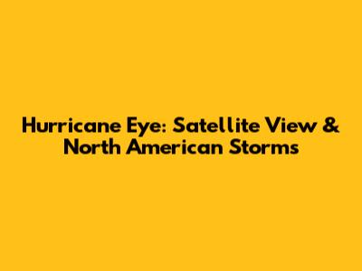 Hurricane Eye: Satellite View & North American Storms