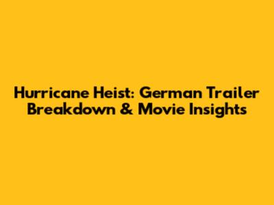 Hurricane Heist: German Trailer Breakdown & Movie Insights