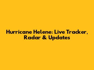 Hurricane Helene: Live Tracker, Radar & Updates
