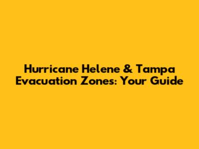 Hurricane Helene & Tampa Evacuation Zones: Your Guide