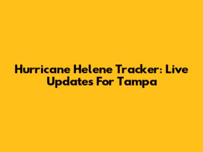 Hurricane Helene Tracker: Live Updates For Tampa