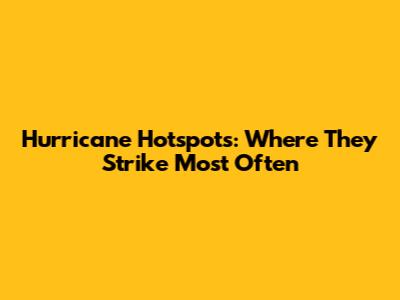 Hurricane Hotspots: Where They Strike Most Often