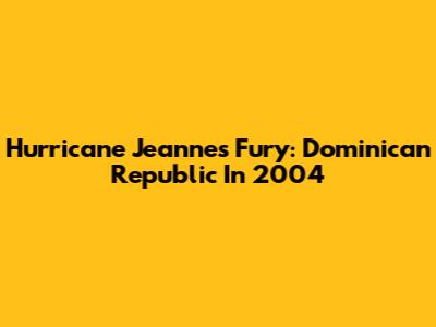 Hurricane Jeanne's Fury: Dominican Republic In 2004