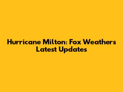 Hurricane Milton: Fox Weather's Latest Updates