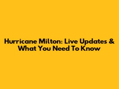 Hurricane Milton: Live Updates & What You Need To Know