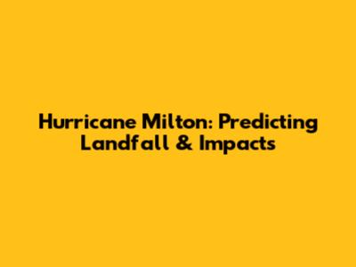 Hurricane Milton: Predicting Landfall & Impacts