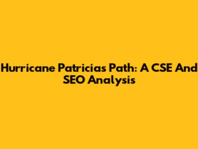 Hurricane Patricia's Path: A CSE And SEO Analysis