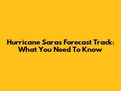 Hurricane Sara's Forecast Track: What You Need To Know