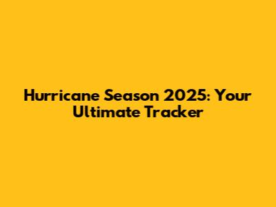 Hurricane Season 2025: Your Ultimate Tracker