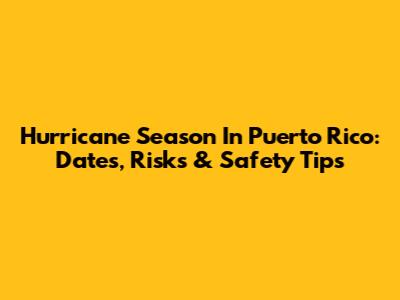 Hurricane Season In Puerto Rico: Dates, Risks & Safety Tips