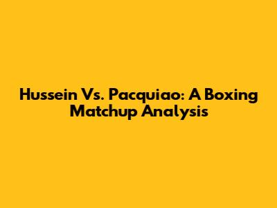 Hussein Vs. Pacquiao: A Boxing Matchup Analysis