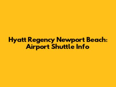 Hyatt Regency Newport Beach: Airport Shuttle Info