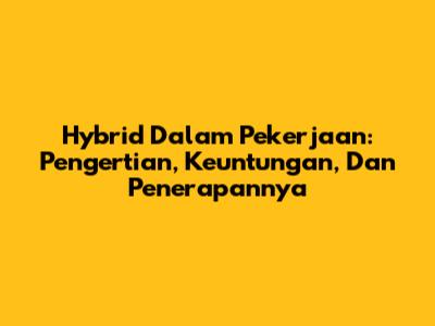 Hybrid Dalam Pekerjaan: Pengertian, Keuntungan, Dan Penerapannya