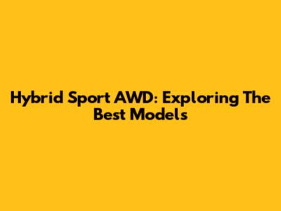 Hybrid Sport AWD: Exploring The Best Models