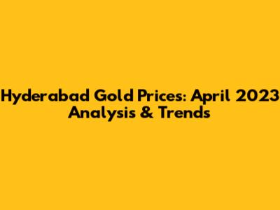 Hyderabad Gold Prices: April 2023 Analysis & Trends