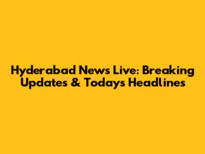 Hyderabad News Live: Breaking Updates & Today's Headlines