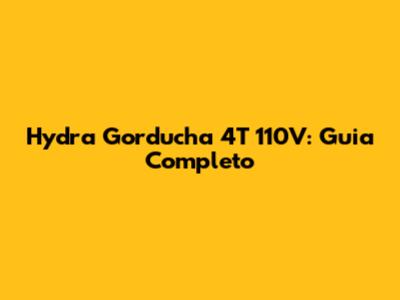 Hydra Gorducha 4T 110V: Guia Completo