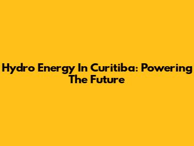 Hydro Energy In Curitiba: Powering The Future