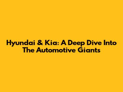Hyundai & Kia: A Deep Dive Into The Automotive Giants