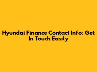 Hyundai Finance Contact Info: Get In Touch Easily