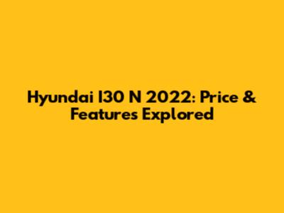 Hyundai I30 N 2022: Price & Features Explored