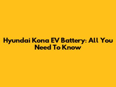 Hyundai Kona EV Battery: All You Need To Know
