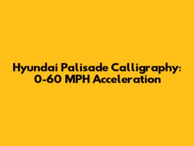 Hyundai Palisade Calligraphy: 0-60 MPH Acceleration
