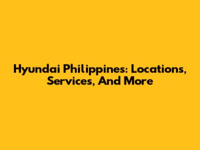 Hyundai Philippines: Locations, Services, And More
