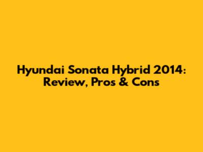 Hyundai Sonata Hybrid 2014: Review, Pros & Cons