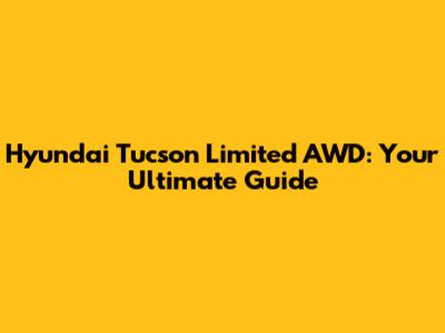 Hyundai Tucson Limited AWD: Your Ultimate Guide