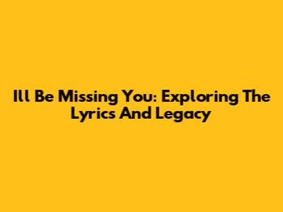 I'll Be Missing You: Exploring The Lyrics And Legacy