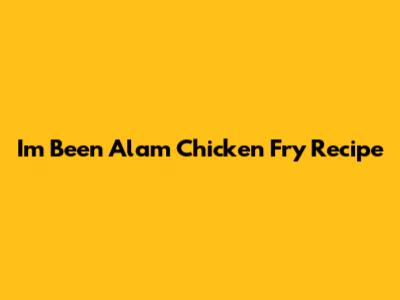 I'm Been Alam Chicken Fry Recipe